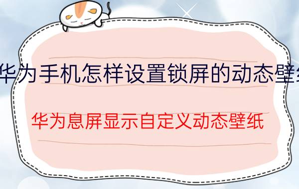 华为手机怎样设置锁屏的动态壁纸 华为息屏显示自定义动态壁纸？